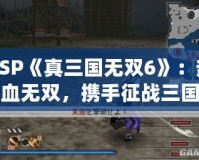 PSP《真三國無雙6》：熱血無雙，攜手征戰(zhàn)三國