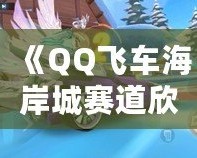 《QQ飛車(chē)海岸城賽道欣賞：極速狂飆與美麗風(fēng)光的完美結(jié)合》