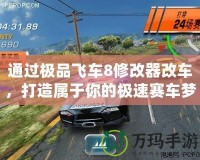 通過(guò)極品飛車8修改器改車，打造屬于你的極速賽車夢(mèng)！