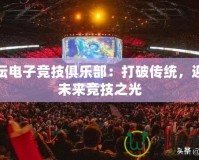 體壇電子競(jìng)技俱樂部：打破傳統(tǒng)，迎接未來競(jìng)技之光