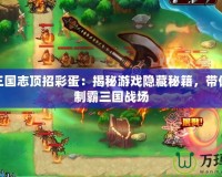 塔防三國志頂招彩蛋：揭秘游戲隱藏秘籍，帶你輕松制霸三國戰(zhàn)場(chǎng)