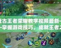 盤(pán)古王者榮耀教學(xué)視頻最新——掌握游戲技巧，成就王者之路