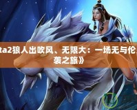 《Dota2狼人出吹風(fēng)、無限大：一場無與倫比的逆襲之旅》