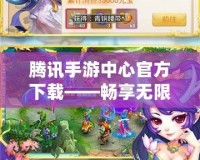 騰訊手游中心官方下載——暢享無(wú)限精彩，開(kāi)啟全新游戲世界