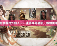 三國(guó)殺游戲外加入——讓游戲更精彩，體驗(yàn)更豐富