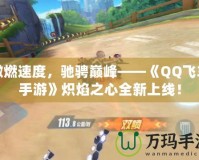 激燃速度，馳騁巔峰——《QQ飛車手游》熾焰之心全新上線！