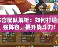 陳宮配隊(duì)解析：如何打造最強(qiáng)陣容，提升戰(zhàn)斗力！