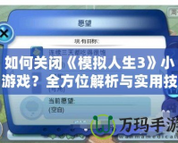 如何關(guān)閉《模擬人生3》小游戲？全方位解析與實用技巧