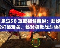 《鬼泣5》攻略視頻解說：助你輕松打破難關(guān)，體驗(yàn)極致戰(zhàn)斗快感