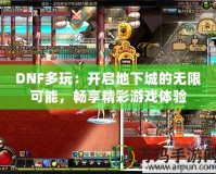 DNF多玩：開啟地下城的無(wú)限可能，暢享精彩游戲體驗(yàn)
