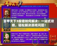 富甲天下3報(bào)錯(cuò)如何解決：一站式攻略，輕松解決游戲問題！