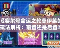 《賽爾號命運之輪莫伊萊的玩法解析：前置還是后置？》
