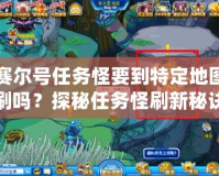 賽爾號(hào)任務(wù)怪要到特定地圖刷嗎？探秘任務(wù)怪刷新秘訣！