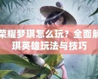 王者榮耀夢(mèng)琪怎么玩？全面解析夢(mèng)琪英雄玩法與技巧