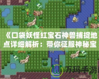 《口袋妖怪紅寶石神獸捕捉地點詳細解析：帶你征服神秘寶可夢世界》