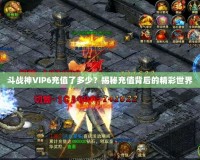 斗戰(zhàn)神VIP6充值了多少？揭秘充值背后的精彩世界