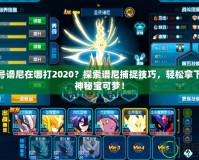 賽爾號譜尼在哪打2020？探索譜尼捕捉技巧，輕松拿下這只神秘寶可夢！