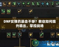 DNF女彈藥暴擊不夠？教你如何提升輸出，掌控戰(zhàn)場(chǎng)