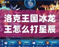 洛克王國冰龍王怎么打星辰塔？攻略全解析！