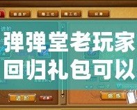彈彈堂老玩家回歸禮包可以領(lǐng)多久？帶你了解回歸福利的詳細(xì)內(nèi)容