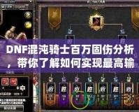 DNF混沌騎士百萬固傷分析，帶你了解如何實現(xiàn)最高輸出！