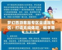 夢幻西游客服專區(qū)渠道服專區(qū)：打造無縫體驗，暢享精彩旅程