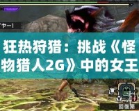 狂熱狩獵：挑戰(zhàn)《怪物獵人2G》中的女王蜂！