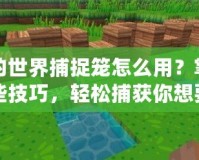 我的世界捕捉籠怎么用？掌握這些技巧，輕松捕獲你想要的生物！