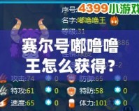 賽爾號嘟嚕嚕王怎么獲得？探索最強精靈的獲取方式與養(yǎng)成攻略！