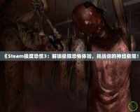 《Steam極度恐慌3：解鎖極限恐怖體驗(yàn)，挑戰(zhàn)你的神經(jīng)極限！