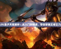 LOL皇子天賦解析：從入門到精通，帶你掌握王者之力！