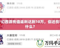 夢(mèng)幻西游充值返利達(dá)到10萬(wàn)，你還在等什么？