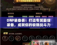 DNF裝備表：打造專屬最強裝備，成就你的極限戰(zhàn)斗力！