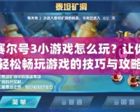 賽爾號3小游戲怎么玩？讓你輕松暢玩游戲的技巧與攻略！
