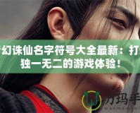 夢(mèng)幻誅仙名字符號(hào)大全最新：打造獨(dú)一無(wú)二的游戲體驗(yàn)！
