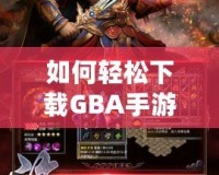 如何輕松下載GBA手游，暢享經(jīng)典復古游戲世界