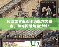 傳奇世界變態(tài)手游版六大組合，帶你闖蕩熱血沙城！