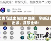 復(fù)仇焰魂出裝順序最新：掌握這套出裝，征服全場！