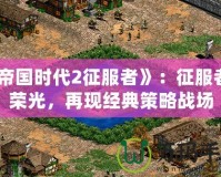 《帝國時代2征服者》：征服者的榮光，再現(xiàn)經(jīng)典策略戰(zhàn)場