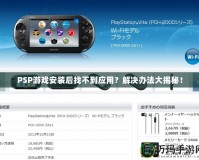 PSP游戲安裝后找不到應(yīng)用？解決辦法大揭秘！