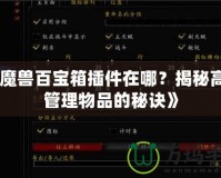 《魔獸百寶箱插件在哪？揭秘高效管理物品的秘訣》