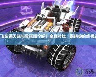 QQ飛車通天曉與雷諾哪個(gè)好？全面對(duì)比，揭曉你的終極選擇！