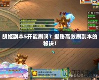胡姬副本5開(kāi)能刷嗎？揭秘高效刷副本的秘訣！