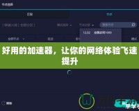 好用的加速器，讓你的網絡體驗飛速提升