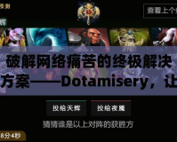 破解網(wǎng)絡痛苦的終極解決方案——Dotamisery，讓你擺脫虛擬世界的痛苦困擾