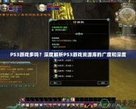 PS3游戲多嗎？深度解析PS3游戲資源庫的廣度和深度