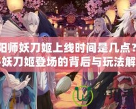 陰陽師妖刀姬上線時間是幾點？揭秘妖刀姬登場的背后與玩法解析