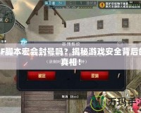 CF腳本宏會(huì)封號(hào)嗎？揭秘游戲安全背后的真相！