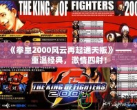 《拳皇2000風云再起通天版》——重溫經(jīng)典，激情四射！