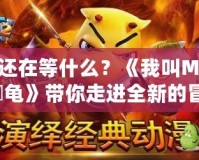 你還在等什么？《我叫MT2大囧龜》帶你走進(jìn)全新的冒險世界！